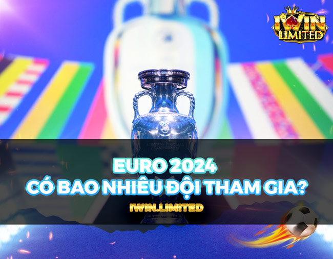 Cùng iWin tìm hiểu Euro 2024 có bao nhiêu đội tham gia: Xem ngay!