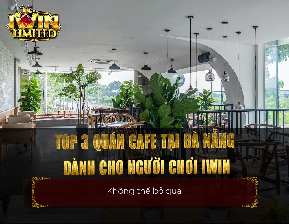Top 3 quán cafe tại Đà Nẵng dành cho người chơi iWin